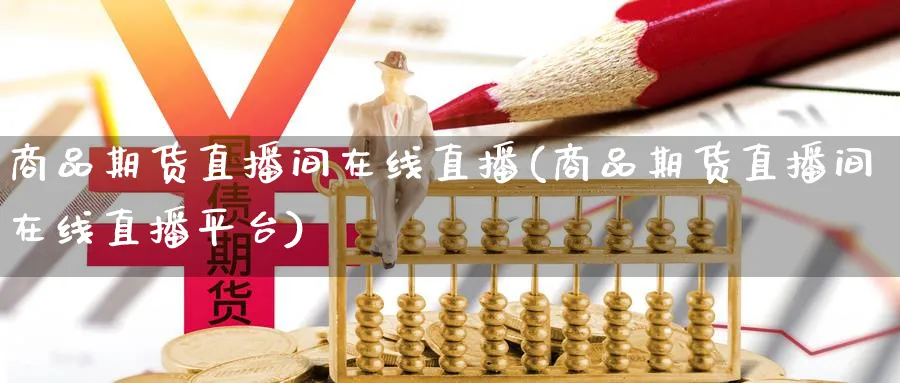 商品期货直播间在线直播(商品期货直播间在线直播平台)_期货财经_第1张_期货财经直播间 商品期货直播间在线直播(商品期货直播间在线直播平台)_https://cj.meihuadianqi.com_期货财经_第1张