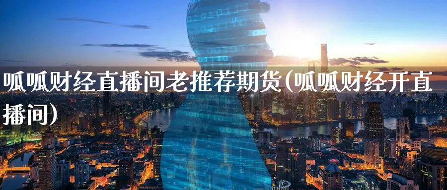 呱呱财经直播间老推荐期货(呱呱财经开直播间)_财经分析_第1张_期货财经直播间 呱呱财经直播间老推荐期货(呱呱财经开直播间)_https://cj.meihuadianqi.com_财经分析_第1张