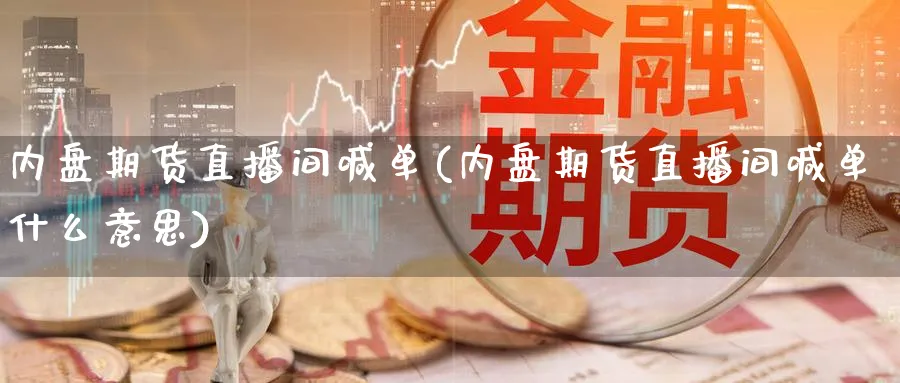 内盘期货直播间喊单(内盘期货直播间喊单什么意思)_财经分析_第1张_期货财经直播间 内盘期货直播间喊单(内盘期货直播间喊单什么意思)_https://cj.meihuadianqi.com_财经分析_第1张