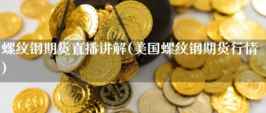 螺纹钢期货直播讲解(美国螺纹钢期货行情)_https://cj.meihuadianqi.com_财经行情_第1张