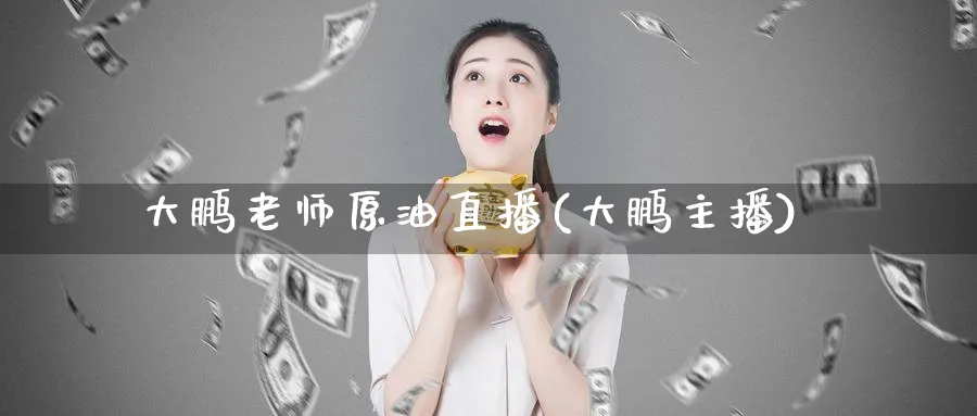 大鹏老师原油直播(大鹏主播)_https://cj.meihuadianqi.com_财经直播_第1张