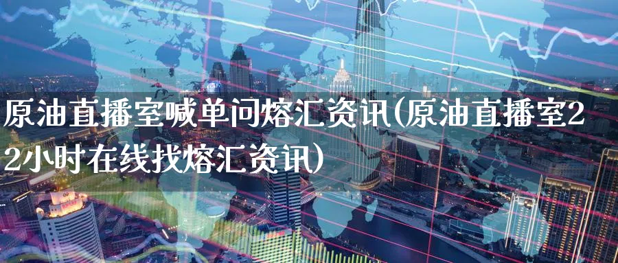 原油直播室喊单问熔汇资讯(原油直播室22小时在线找熔汇资讯)_财经直播_第1张_期货财经直播间 原油直播室喊单问熔汇资讯(原油直播室22小时在线找熔汇资讯)_https://cj.meihuadianqi.com_财经直播_第1张
