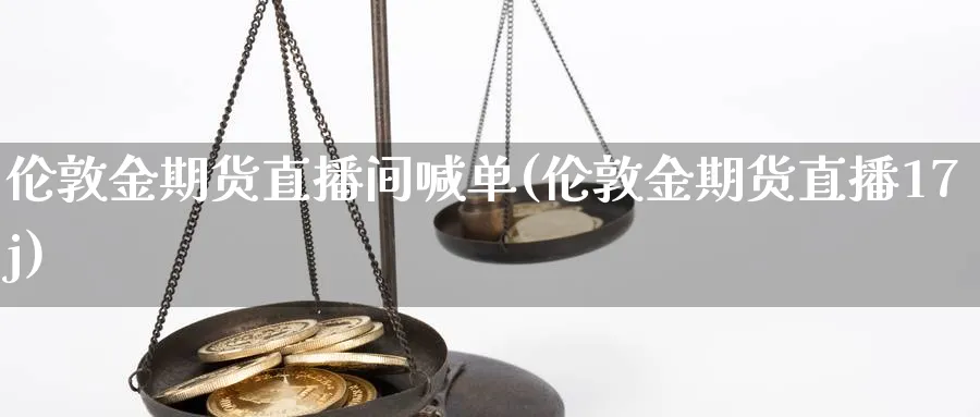 伦敦金期货直播间喊单(伦敦金期货直播17j)_财经分析_第1张_期货财经直播间 伦敦金期货直播间喊单(伦敦金期货直播17j)_https://cj.meihuadianqi.com_财经分析_第1张