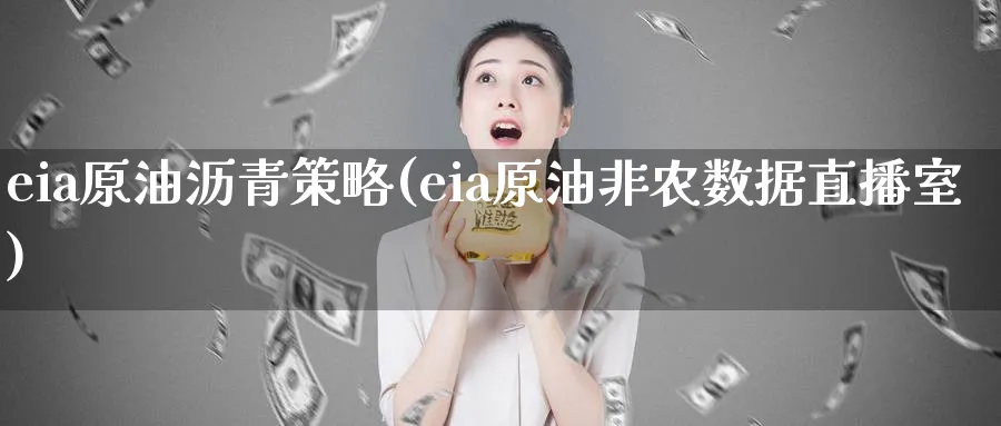 eia原油沥青策略(eia原油非农数据直播室)_https://cj.meihuadianqi.com_财经行情_第1张