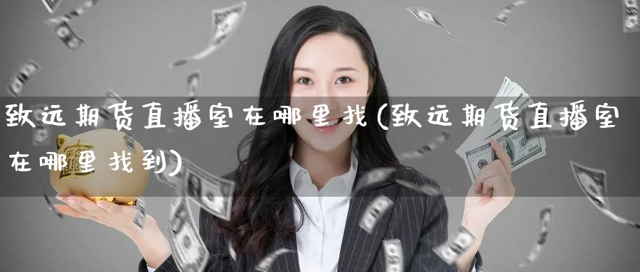 致远期货直播室在哪里找(致远期货直播室在哪里找到)_财经分析_第1张_期货财经直播间 致远期货直播室在哪里找(致远期货直播室在哪里找到)_https://cj.meihuadianqi.com_财经分析_第1张