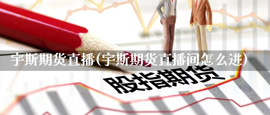 宇斯期货直播(宇斯期货直播间怎么进)_财经分析_第1张_期货财经直播间 宇斯期货直播(宇斯期货直播间怎么进)_https://cj.meihuadianqi.com_财经分析_第1张