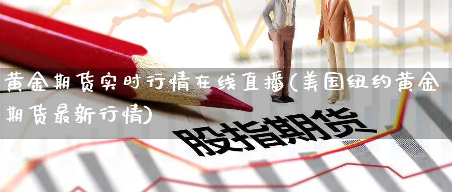 黄金期货实时行情在线直播(美国纽约黄金期货最新行情)_期货财经_第1张_期货财经直播间 黄金期货实时行情在线直播(美国纽约黄金期货最新行情)_https://cj.meihuadianqi.com_期货财经_第1张
