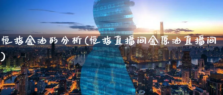 恒指金油的分析(恒指直播间金原油直播间)_财经行情_第1张_期货财经直播间 恒指金油的分析(恒指直播间金原油直播间)_https://cj.meihuadianqi.com_财经行情_第1张