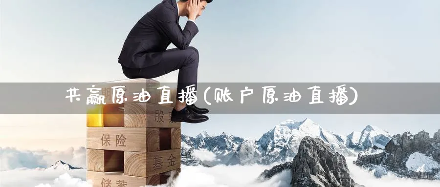 共赢原油直播(账户原油直播)_期货财经_第1张_期货财经直播间 共赢原油直播(账户原油直播)_https://cj.meihuadianqi.com_期货财经_第1张