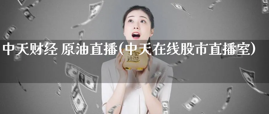 中天财经 原油直播(中天在线股市直播室)_https://cj.meihuadianqi.com_期货财经_第1张