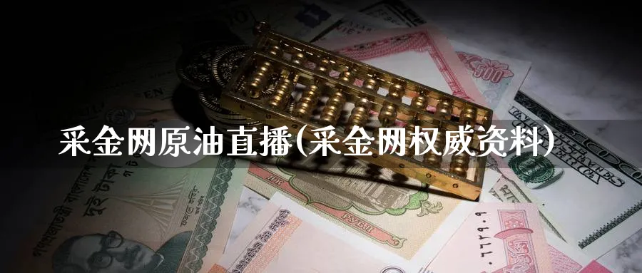 采金网原油直播(采金网权威资料)_https://cj.meihuadianqi.com_财经直播_第1张