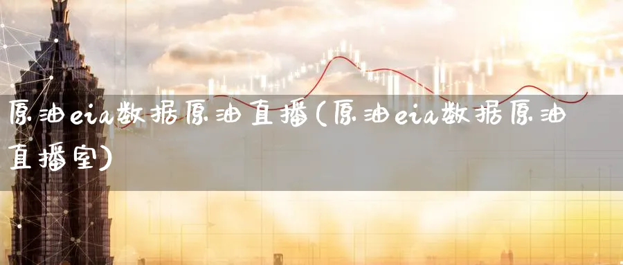 原油eia数据原油直播(原油eia数据原油直播室)_期货财经_第1张_期货财经直播间 原油eia数据原油直播(原油eia数据原油直播室)_https://cj.meihuadianqi.com_期货财经_第1张