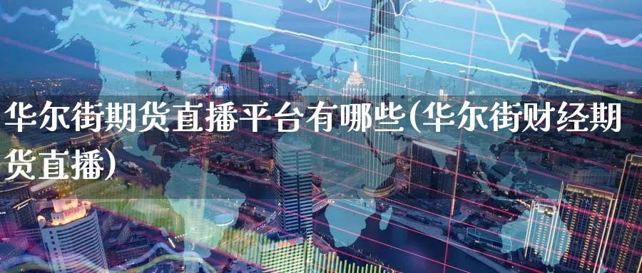 华尔街期货直播平台有哪些(华尔街财经期货直播)_https://cj.meihuadianqi.com_财经行情_第1张