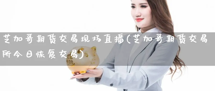 芝加哥期货交易现场直播(芝加哥期货交易所今日恢复交易)_https://cj.meihuadianqi.com_财经直播_第1张