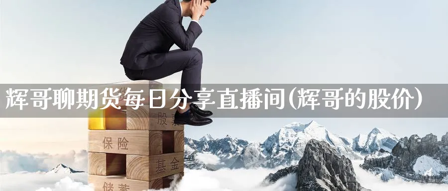 辉哥聊期货每日分享直播间(辉哥的股价)_https://cj.meihuadianqi.com_期货财经_第1张