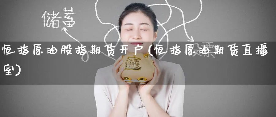 恒指原油股指期货开户(恒指原油期货直播室)_财经行情_第1张_期货财经直播间 恒指原油股指期货开户(恒指原油期货直播室)_https://cj.meihuadianqi.com_财经行情_第1张