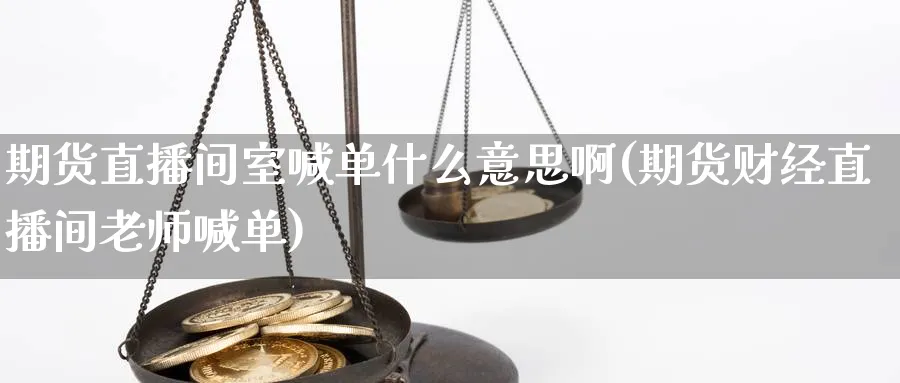 期货直播间室喊单什么意思啊(期货财经直播间老师喊单)_期货财经_第1张_期货财经直播间 期货直播间室喊单什么意思啊(期货财经直播间老师喊单)_https://cj.meihuadianqi.com_期货财经_第1张