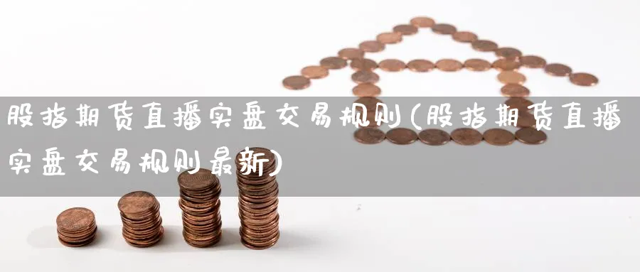 股指期货直播实盘交易规则(股指期货直播实盘交易规则最新)_财经行情_第1张_期货财经直播间 股指期货直播实盘交易规则(股指期货直播实盘交易规则最新)_https://cj.meihuadianqi.com_财经行情_第1张