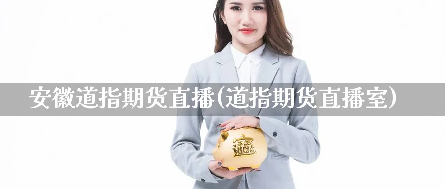 安徽道指期货直播(道指期货直播室)_https://cj.meihuadianqi.com_财经直播_第1张