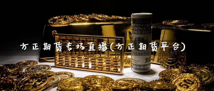 方正期货专场直播(方正期货平台)_期货财经_第1张_期货财经直播间 方正期货专场直播(方正期货平台)_https://cj.meihuadianqi.com_期货财经_第1张