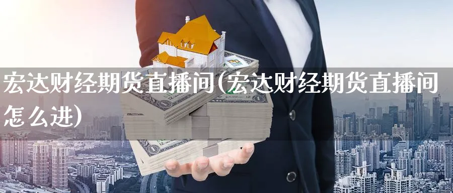 宏达财经期货直播间(宏达财经期货直播间怎么进)_期货财经_第1张_期货财经直播间 宏达财经期货直播间(宏达财经期货直播间怎么进)_https://cj.meihuadianqi.com_期货财经_第1张