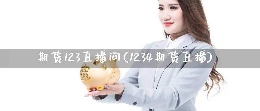 期货123直播间(1234期货直播)_https://cj.meihuadianqi.com_财经行情_第1张