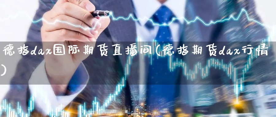 德指dax国际期货直播间(德指期货dax行情)_财经分析_第1张_期货财经直播间 德指dax国际期货直播间(德指期货dax行情)_https://cj.meihuadianqi.com_财经分析_第1张