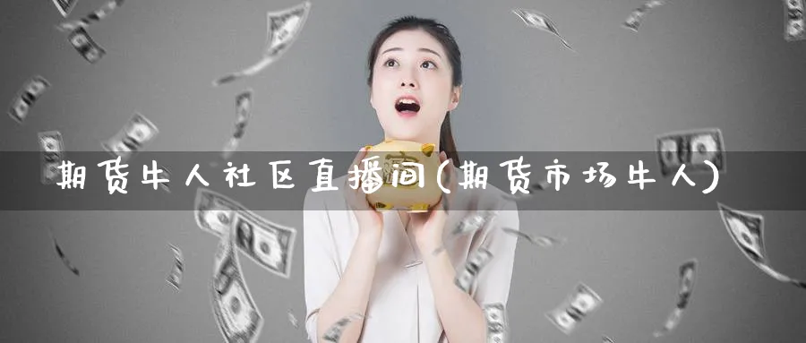 期货牛人社区直播间(期货市场牛人)_https://cj.meihuadianqi.com_财经直播_第1张