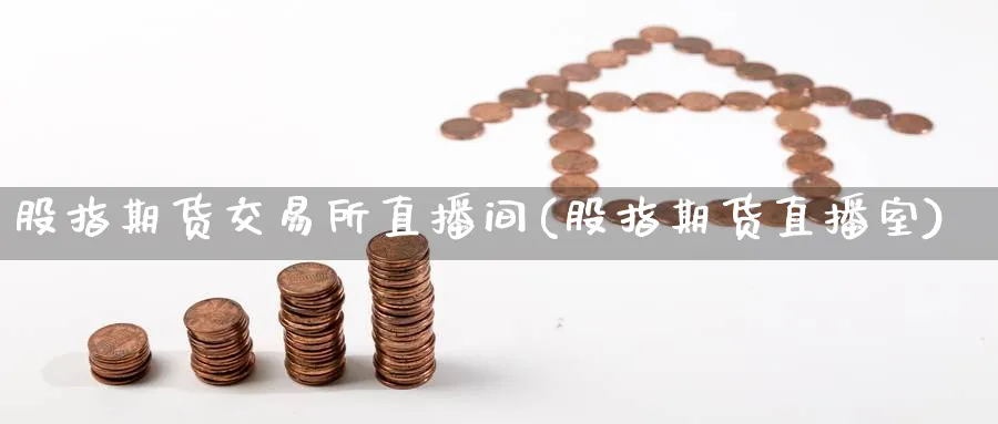 股指期货交易所直播间(股指期货直播室)_期货财经_第1张_期货财经直播间 股指期货交易所直播间(股指期货直播室)_https://cj.meihuadianqi.com_期货财经_第1张