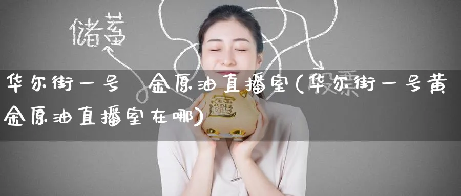 华尔街一号黃金原油直播室(华尔街一号黄金原油直播室在哪)_期货财经_第1张_期货财经直播间 华尔街一号黃金原油直播室(华尔街一号黄金原油直播室在哪)_https://cj.meihuadianqi.com_期货财经_第1张