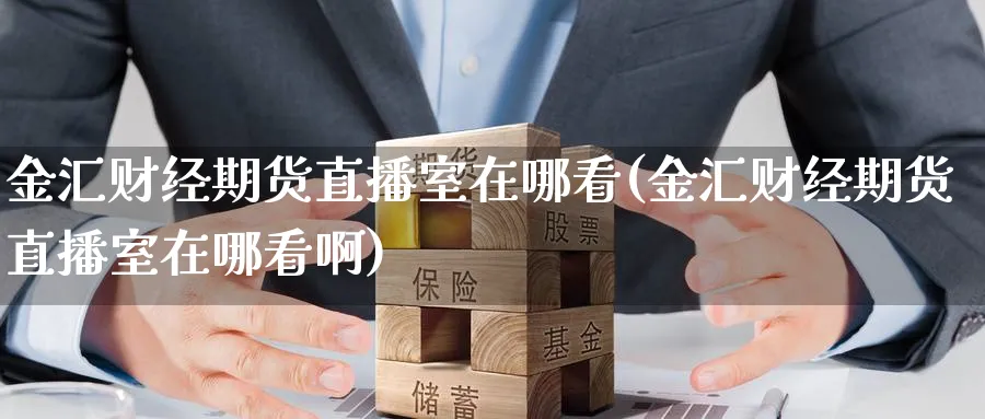 金汇财经期货直播室在哪看(金汇财经期货直播室在哪看啊)_期货财经_第1张_期货财经直播间 金汇财经期货直播室在哪看(金汇财经期货直播室在哪看啊)_https://cj.meihuadianqi.com_期货财经_第1张