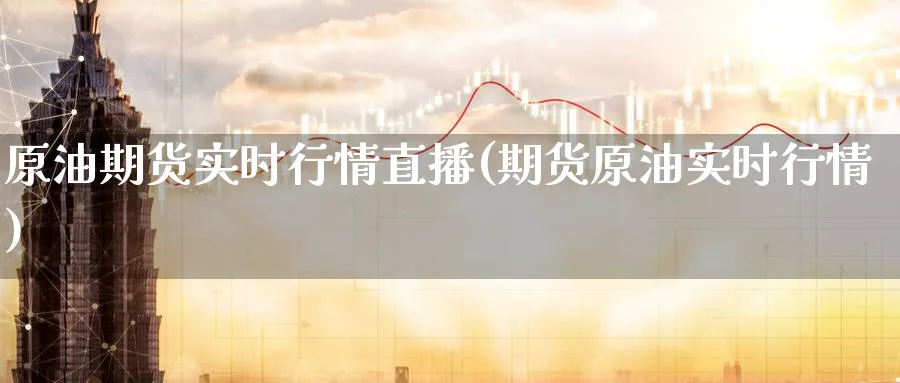 原油期货实时行情直播(期货原油实时行情)_https://cj.meihuadianqi.com_期货财经_第1张