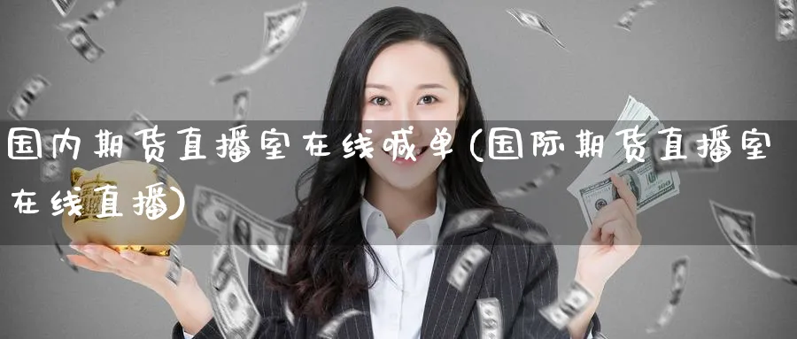 国内期货直播室在线喊单(国际期货直播室在线直播)_期货财经_第1张_期货财经直播间 国内期货直播室在线喊单(国际期货直播室在线直播)_https://cj.meihuadianqi.com_期货财经_第1张
