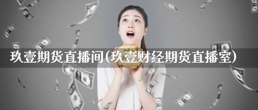 玖壹期货直播间(玖壹财经期货直播室)_https://cj.meihuadianqi.com_财经直播_第1张