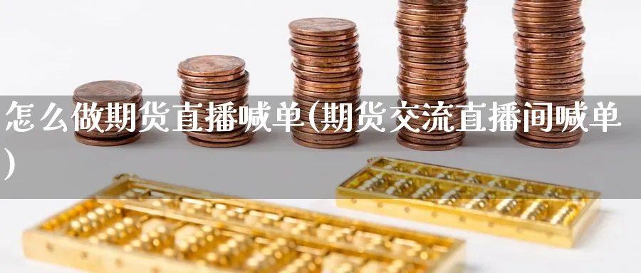 怎么做期货直播喊单(期货交流直播间喊单)_https://cj.meihuadianqi.com_期货财经_第1张