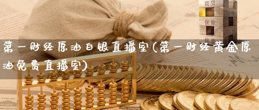 第一财经原油白银直播室(第一财经黄金原油免费直播室)_https://cj.meihuadianqi.com_期货财经_第1张