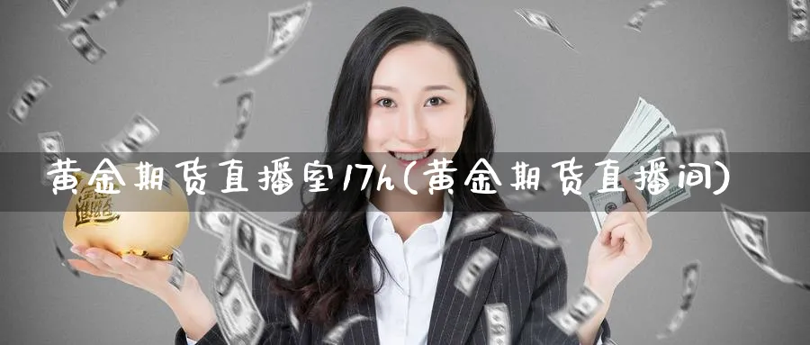 黄金期货直播室17h(黄金期货直播间)_https://cj.meihuadianqi.com_财经直播_第1张