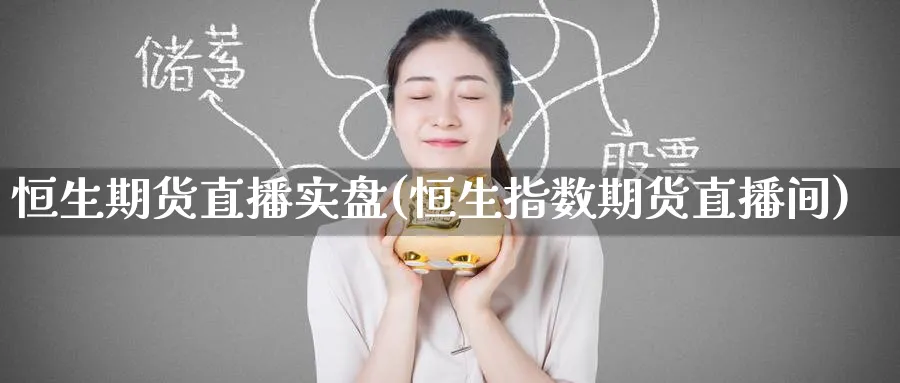 恒生期货直播实盘(恒生指数期货直播间)_https://cj.meihuadianqi.com_财经直播_第1张