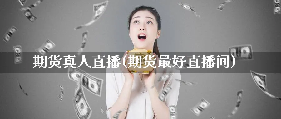 期货真人直播(期货最好直播间)_https://cj.meihuadianqi.com_财经直播_第1张