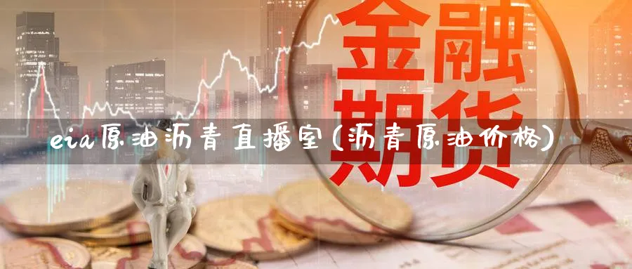 eia原油沥青直播室(沥青原油价格)_财经分析_第1张_期货财经直播间 eia原油沥青直播室(沥青原油价格)_https://cj.meihuadianqi.com_财经分析_第1张