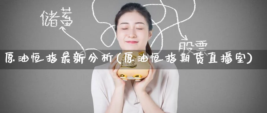 原油恒指最新分析(原油恒指期货直播室)_财经直播_第1张_期货财经直播间 原油恒指最新分析(原油恒指期货直播室)_https://cj.meihuadianqi.com_财经直播_第1张