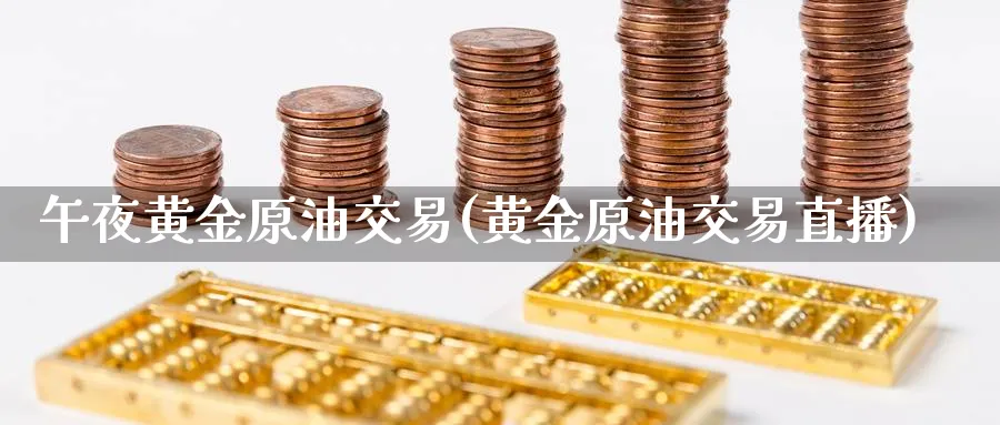午夜黄金原油交易(黄金原油交易直播)_期货财经_第1张_期货财经直播间 午夜黄金原油交易(黄金原油交易直播)_https://cj.meihuadianqi.com_期货财经_第1张