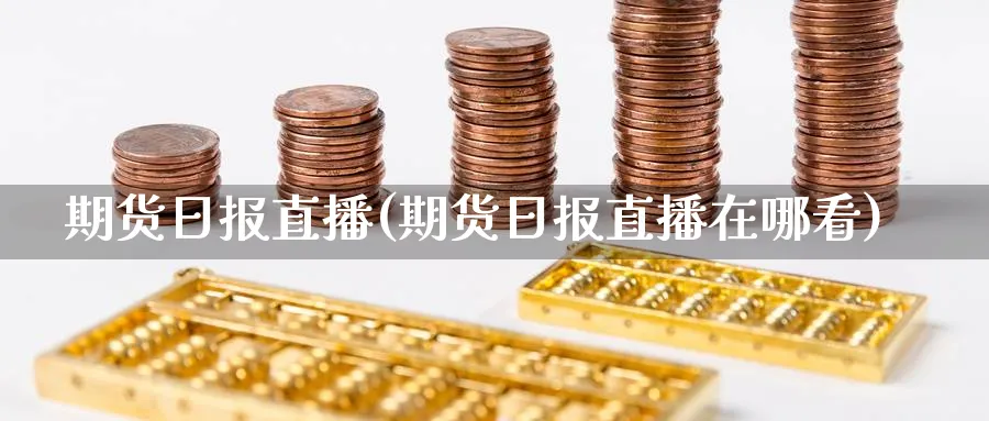 期货日报直播(期货日报直播在哪看)_https://cj.meihuadianqi.com_财经分析_第1张