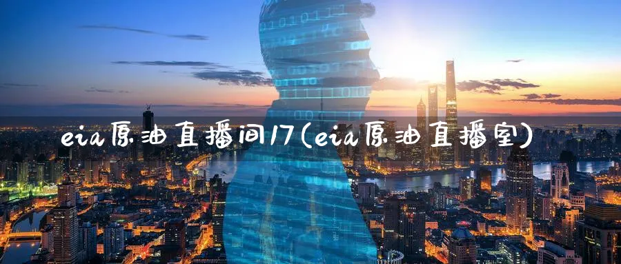 eia原油直播间17(eia原油直播室)_https://cj.meihuadianqi.com_财经分析_第1张