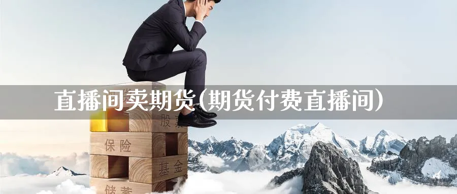 直播间卖期货(期货付费直播间)_财经分析_第1张_期货财经直播间 直播间卖期货(期货付费直播间)_https://cj.meihuadianqi.com_财经分析_第1张