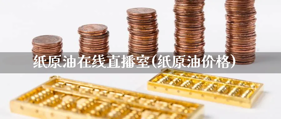 纸原油在线直播室(纸原油价格)_期货财经_第1张_期货财经直播间 纸原油在线直播室(纸原油价格)_https://cj.meihuadianqi.com_期货财经_第1张