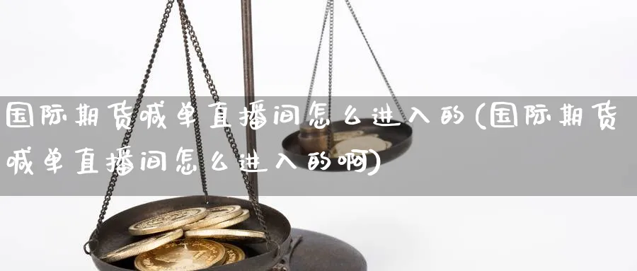 国际期货喊单直播间怎么进入的(国际期货喊单直播间怎么进入的啊)_https://cj.meihuadianqi.com_财经行情_第1张