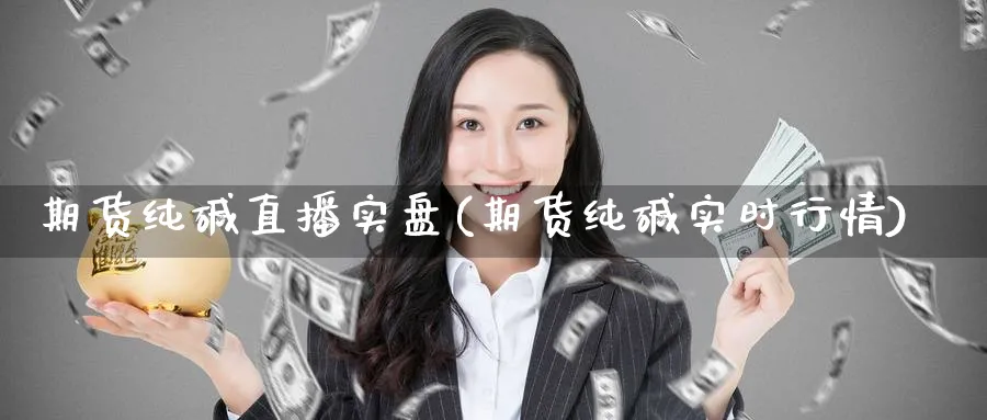 期货纯碱直播实盘(期货纯碱实时行情)_财经直播_第1张_期货财经直播间 期货纯碱直播实盘(期货纯碱实时行情)_https://cj.meihuadianqi.com_财经直播_第1张
