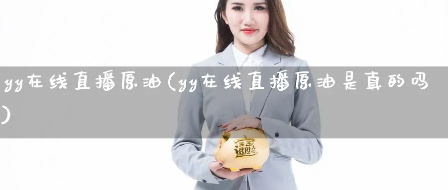 yy在线直播原油(yy在线直播原油是真的吗)_财经行情_第1张_期货财经直播间 yy在线直播原油(yy在线直播原油是真的吗)_https://cj.meihuadianqi.com_财经行情_第1张