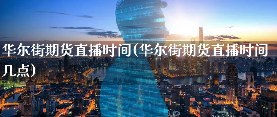 华尔街期货直播时间(华尔街期货直播时间几点)_财经直播_第1张_期货财经直播间 华尔街期货直播时间(华尔街期货直播时间几点)_https://cj.meihuadianqi.com_财经直播_第1张